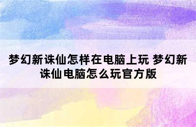 梦幻新诛仙怎样在电脑上玩 梦幻新诛仙电脑怎么玩官方版